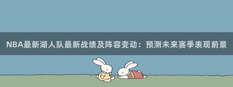 NBA最新湖人队最新战绩及阵容变动：预测未来赛季表现前景