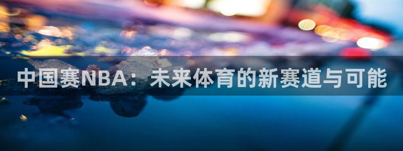 中国赛NBA：未来体育的新赛道与可能