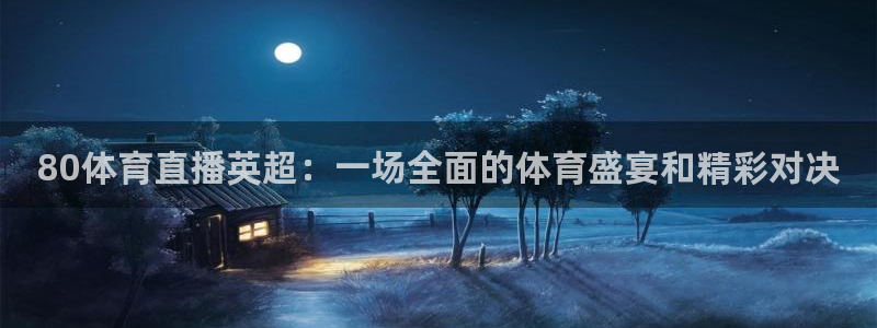 80体育直播英超：一场全面的体育盛宴和精彩对决