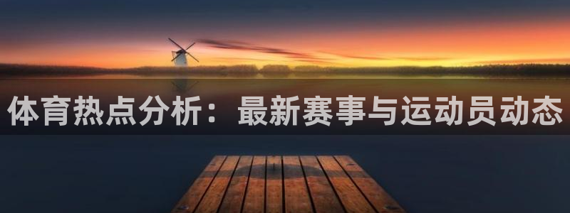 体育热点分析：最新赛事与运动员动态