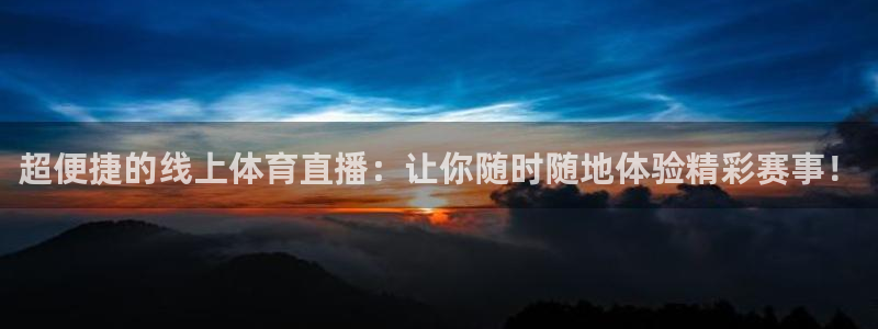超便捷的线上体育直播：让你随时随地体验精彩赛事！