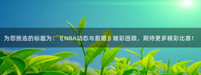 为您挑选的标题为：《NBA动态与前瞻》精彩回顾，期待更多精彩比赛！