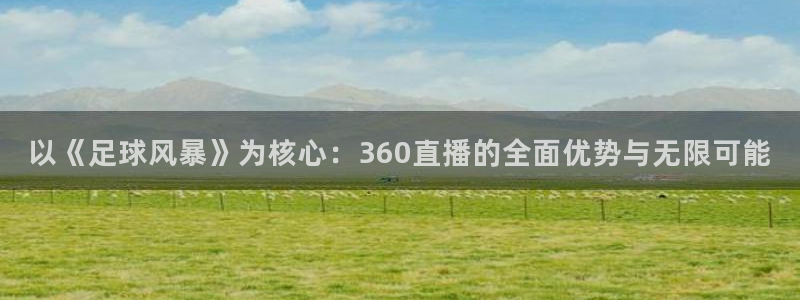 以《足球风暴》为核心：360直播的全面优势与无限可能