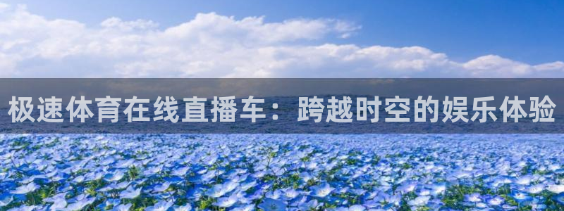 极速体育在线直播车：跨越时空的娱乐体验