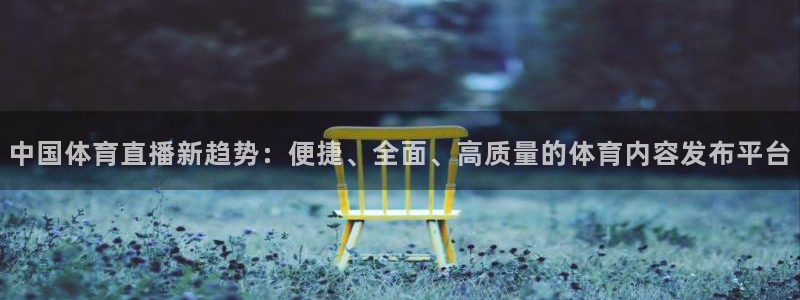 中国体育直播新趋势：便捷、全面、高质量的体育内容发布平台