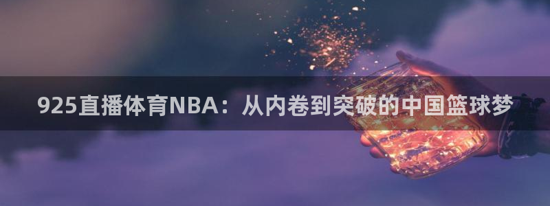 925直播体育NBA：从内卷到突破的中国篮球梦