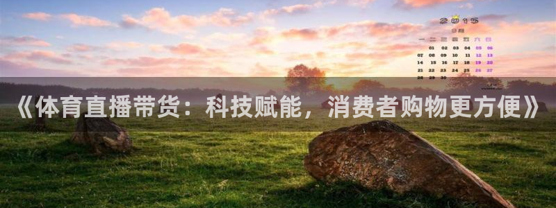 《体育直播带货：科技赋能，消费者购物更方便》