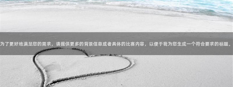 为了更好地满足您的需求，请提供更多的背景信息或者具体的比赛内容，以便于我为您生成一个符合要求的标题。