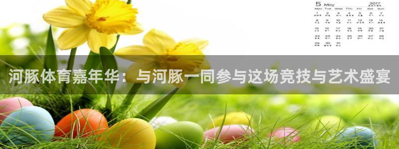 河豚体育嘉年华：与河豚一同参与这场竞技与艺术盛宴